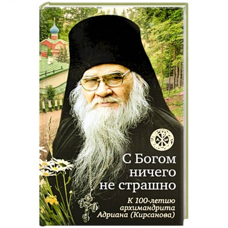 Жития русских святых, жизнеописания церковных деятелей, книга С Богом ничего не страшно. К 100-летию архимандрита Адриана (Кирсанова) заказать