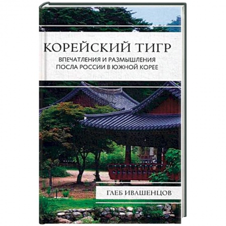 Книги, книга Корейский тигр. Впечатления и размышления Посла России в Южной Корее. Ивашенцов Г.А. заказать