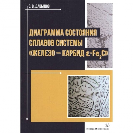 Технические науки. Транспорт, книга Диаграмма состояния сплавов системы «железо-карбид Е-Fе2C»: Монография заказать