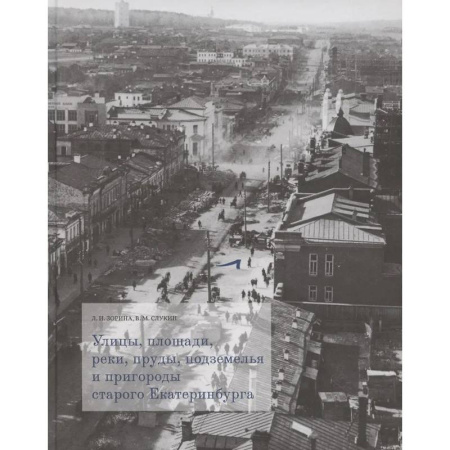 Исторические путеводители, книга Улицы, площади, реки, пруды, подземелья и пригороды старого Екатеринбурга — фотографии заказать