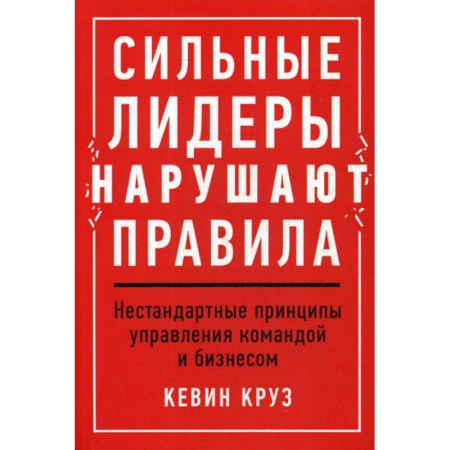 Управление персоналом, книга Сильные лидеры нарушают правила: Нестандартные принципы управления командой и бизнесом заказать