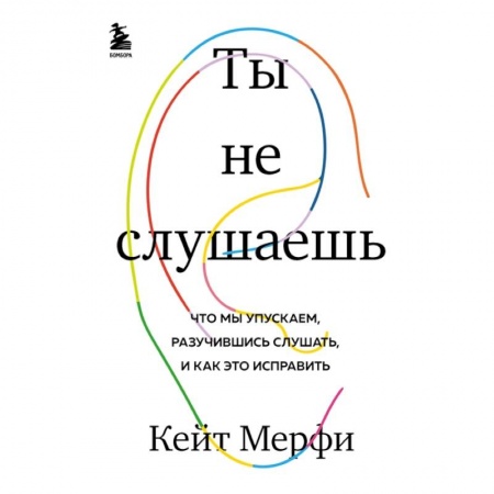 Психология, книга Ты не слушаешь. Что мы упускаем, разучившись слушать, и как это исправить заказать