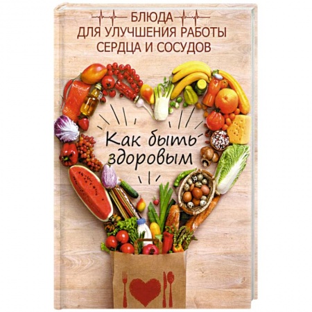 Здоровое и раздельное питание, книга Как быть здоровым. Блюда для сердца и сосудов заказать