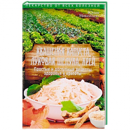 Овощи. Грибы. Фрукты и ягоды, книга Квашеная капуста, луковая шелуха, хрен. Простые и доступные рецепты здоровья и красоты заказать