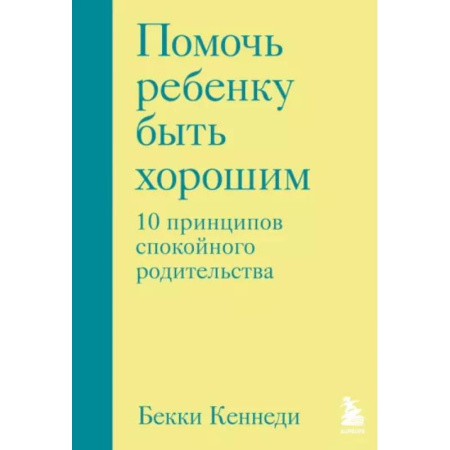 Психология для родителей, книга Помочь ребенку быть хорошим. 10 принципов спокойного родительства заказать
