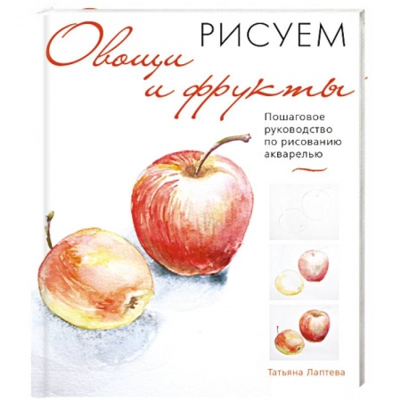 Акварельная живопись, книга Рисуем овощи и фрукты. Пошаговое руководство по рисованию акварелью заказать