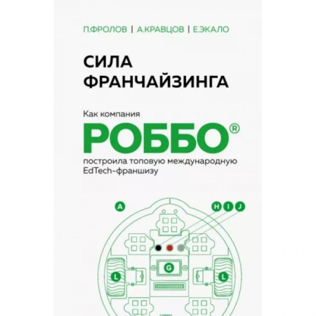Инновационный менеджмент. Креатив, книга Сила франчайзинга. Как компания Роббо построила топовую международную EdTech-франшизу заказать