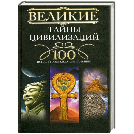 Книги, книга Великие тайны цивилизаций. 100 историй о загадках цивилизаций заказать