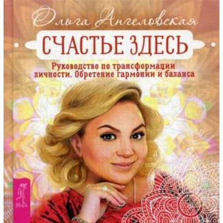 Психология. Общие работы, книга Счастье здесь. Руководство по трансформации личности. Обретение гармонии и баланса заказать