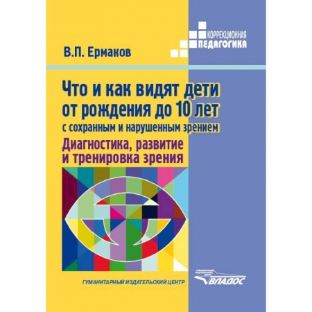 Коррекционная педагогика, книга Что и как видят дети от рождения до 10 лет с сохраненным и нарушенным зрением. Диагностика, развитие и тренировка зрения заказать