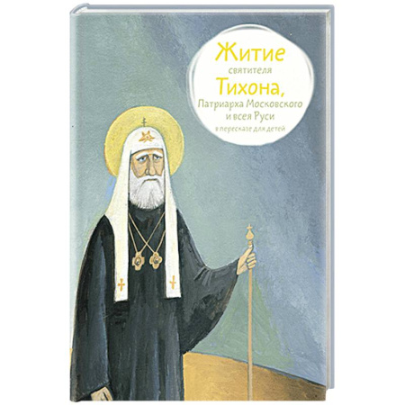 Жития русских святых, жизнеописания церковных деятелей, книга Житие святителя Тихона, Патриарха Московского и всея Руси в пересказе для детей заказать