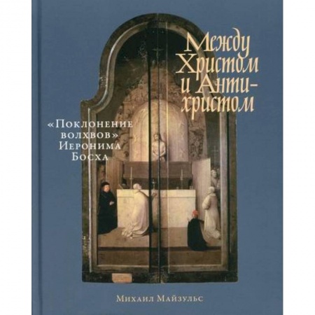 Изобразительное искусство, книга Между Христом и Антихристом: 'Поклонение волхвов' Иеронима Босха заказать