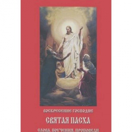 Посты и праздники, книга Воскресение Господне. Святая Пасха. Слова, поучения заказать