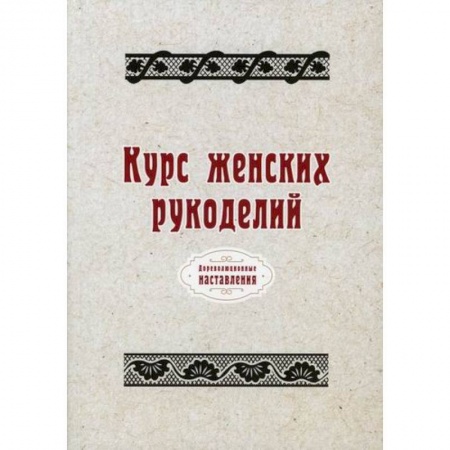 Другие виды ремесел и рукоделия, книга Курс женских рукоделий заказать