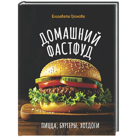 Блюда на каждый день, книга Домашний фастфуд. Пицца, бургеры, хот-доги заказать