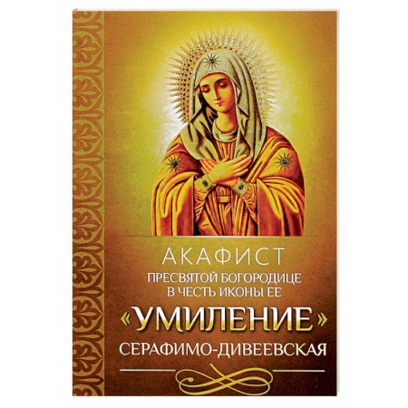 Богослужебные издания, книга Акафист Пресвятой Богородице в честь иконы Ее 'Умиление' Серафимо-Дивеевская. заказать