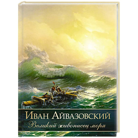 Русские художники, книга Иван Айвазовский. Великий живописец моря заказать