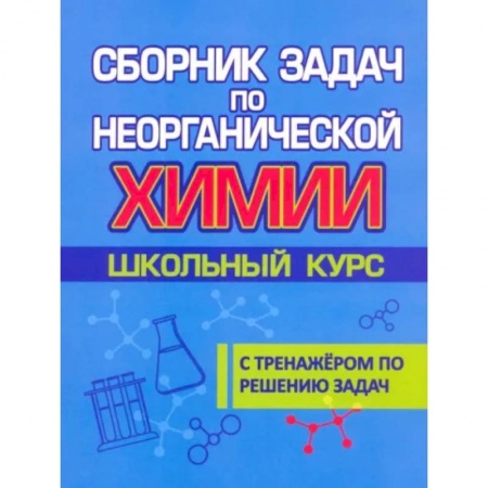Химия, книга Сборник задач по неорганической химии. Школьный курс. С тренажером по решению задач заказать