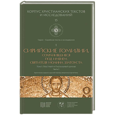Религиоведение. История религий, книга Сирийские гомилии, сохранившиеся под именем свтятителя Иоанна Златоуста. Том 1. Постный и Пасхальный циклы. Часть 1 заказать