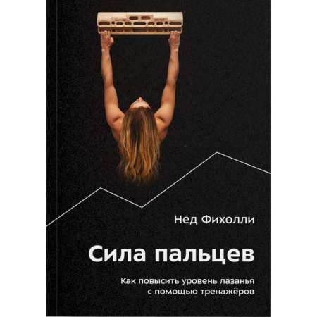 Другие виды спорта. Спортивный туризм. Альпинизм, книга Сила пальцев. Как повысить уровень лазанья с помощью тренажеров заказать