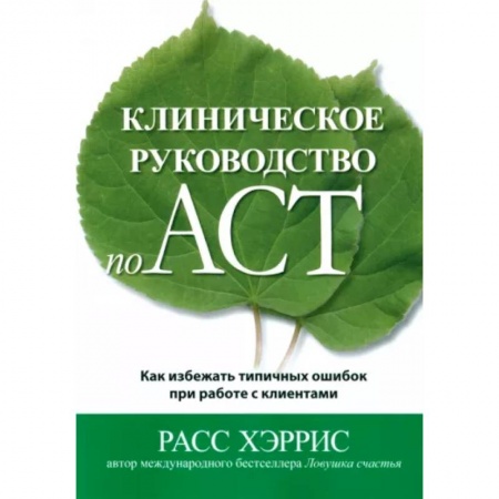 Психиатрия. Психопатология. Сексопатология, книга Клиническое руководство по ACT. Как избежать типичных ошибок при работе с клиентами заказать