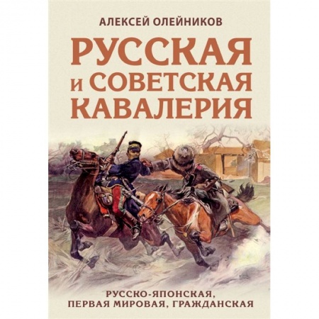История войн, книга Русская и советская кавалерия: Русско-японская, Первая Мировая, Гражданская заказать