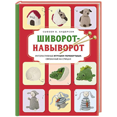 Вязание, книга Шиворот-навыворот. Интерактивные игрушки-перевертыши, связанные на спицах заказать