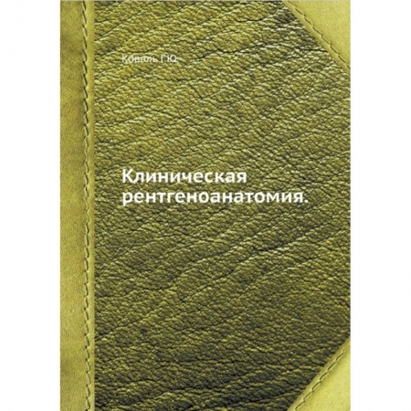 Медицинские энциклопедии и справочники, книга Клиническая рентгеноанатомия заказать