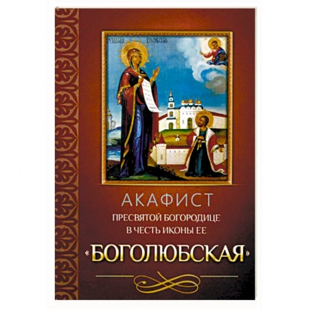 Молитвословы, акафисты, каноны, книга Акафист Пресвятой Богородице в честь иконы Ее Боголюбская заказать