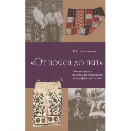 Домоводство. Обиходно-бытовые рекомендации, книга От пояса до пят. Поясная одежды из собрания Российского этнографического музея заказать