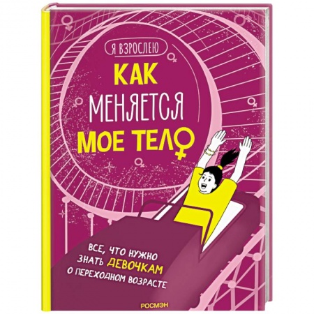 Полезные советы девочкам, книга Как меняется мое тело. Все, что нужно знать девочкам о переходном возрасте заказать