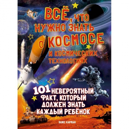 Человек. Земля. Вселенная, книга Все,что нужно знать о космосе и космических технологиях.101 невероятный факт заказать