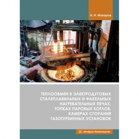 Книги, книга Теплообмен в электродуговых сталеплавильных и факельных нагревательных печах, топках паровых котлов, камерах сгорания газотурбинных установок. Макаров. заказать