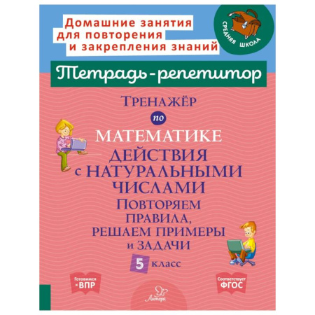 Математика. Алгебра. Геометрия, книга Тренажер по математике. Действия с натуральными числами. Повторяем правила, решаем примеры и задачи. 5 кл заказать