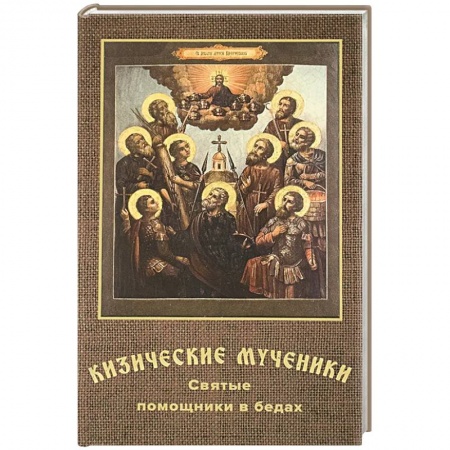 Жития русских святых, жизнеописания церковных деятелей, книга Кизические мученики. Святые помощники в бедах заказать