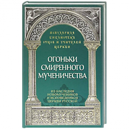 Проповеди, поучения, беседы, письма, книга Огоньки смиренного мученичества.  Из наследия новомучеников и исповедников Церкви Русской заказать