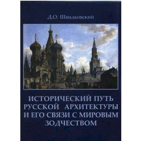 Книги, книга Исторический путь русской архитектуры и его связи с мировым зодчеством. Швидковский Д.О. заказать