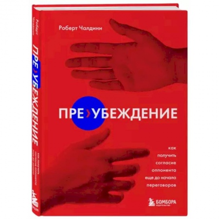 Психология, книга Пре-убеждение. Как получить согласие оппонента еще до начала переговоров заказать
