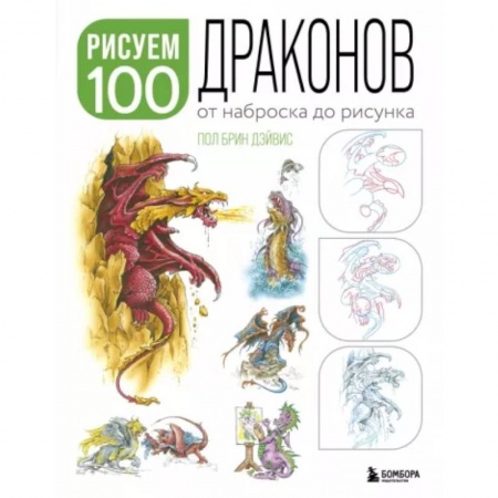 Основы рисования и живописи, книга Рисуем 100 иллюстраций драконов. От наброска до рисунка заказать