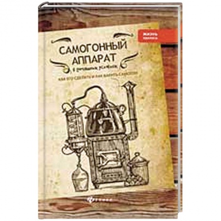 Общие справочники, книга Самогонный аппарат в домашних условиях заказать