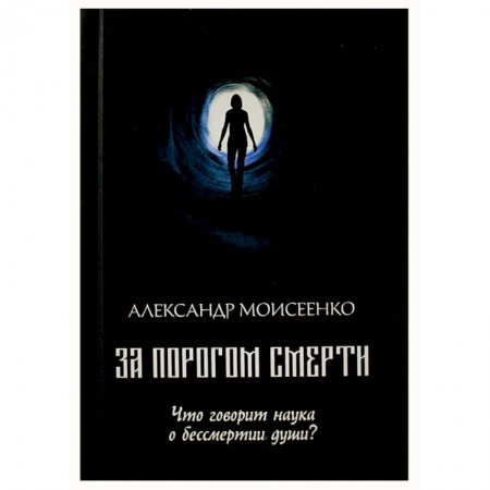 Тайны, загадочные явления, книга За порогом смерти. Что говорит наука о бессмертии души? заказать
