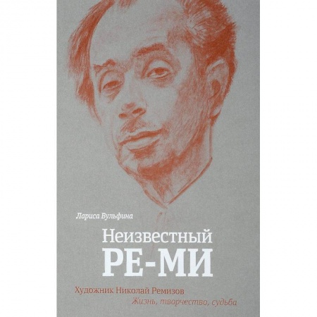 Мемуары, биографии деятелей культуры, искусства, книга Неизвестный Ре-Ми. Художник Николай Ремизов. Жизнь, творчество, судьба заказать