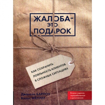 Менеджмент, книга Жалоба - это подарок. Как сохранить лояльность клиентов в сложных ситуациях (обл.). 2-е издание, переработано и дополнено Барлоу Дж., Меллер К. заказать