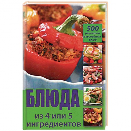 Книги, книга Блюда из 4 или 5 ингредиентов. 500 рецептов вкуснейших блюд заказать