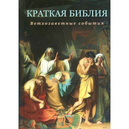 Богословие. Теология, книга Краткая Библия. Ветхозаветные события от Сотворения мира до Рождества Христова заказать