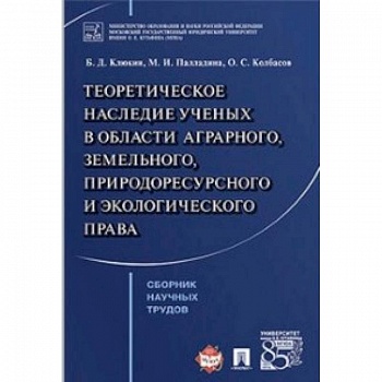 Теоретическое наследие ученых в области аграрного, земельного, природоресурсного и экологического права. Сборник научных трудов Теоретическое наследие ученых в области аграрного, земельного, природоресурсного и экологического права. Сборник научных трудов