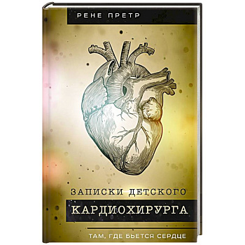 Записки детского кардиохирурга. Там, где бьется сердце