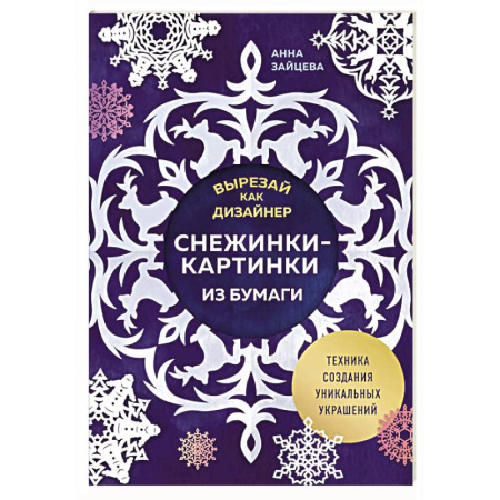 Конструирование из бумаги, книга Вырезай как дизайнер. Снежинки-картинки из бумаги. Техника создания уникальных украшений заказать