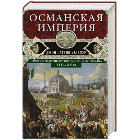 История новейшего времени (с 1918 г.), книга Османская империя. Шесть столетий от возвышения до упадка. XIV-XX вв. заказать