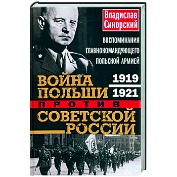 Война Польши против Советской России. Воспоминания главнокомандующего польской армией. 1919—1921 Война Польши против Советской России. Воспоминания главнокомандующего польской армией. 1919—1921